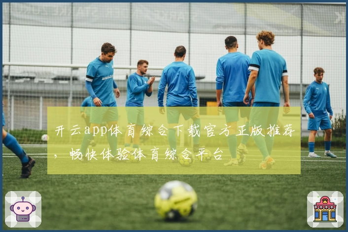开云app体育综合下载官方正版推荐，畅快体验体育综合平台