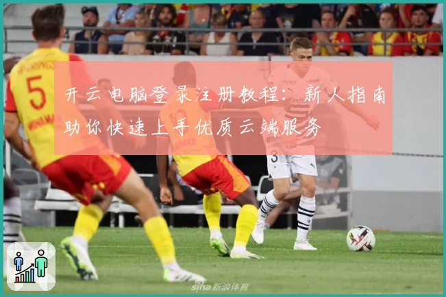开云电脑登录注册教程:新人指南助你快速上手优质云端服务